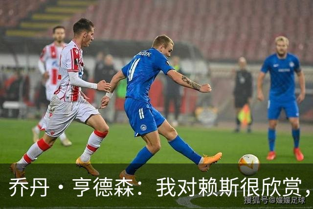 乔丹·亨德森：我对赖斯很欣赏，他过去几年来一直处在顶级水平